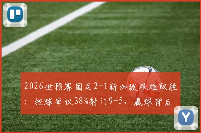 2026世预赛国足2-1新加坡艰难取胜：控球率仅38%射门9-5，赢球背后数据全解析