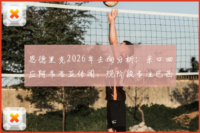 恩德里克2026年去向分析：亲口回应阿韦洛亚传闻，现阶段专注巴西与母队