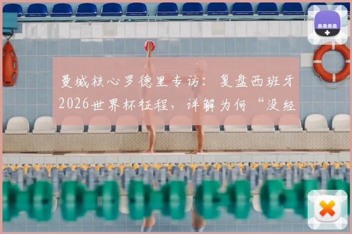 曼城核心罗德里专访：复盘西班牙2026世界杯征程，详解为何“没经历太多艰难时刻”及完美战术体系