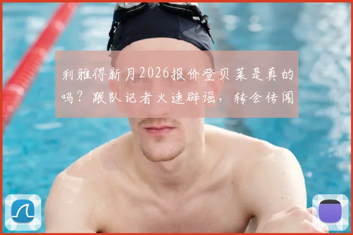 利雅得新月2026报价登贝莱是真的吗？跟队记者火速辟谣，转会传闻深度解析
