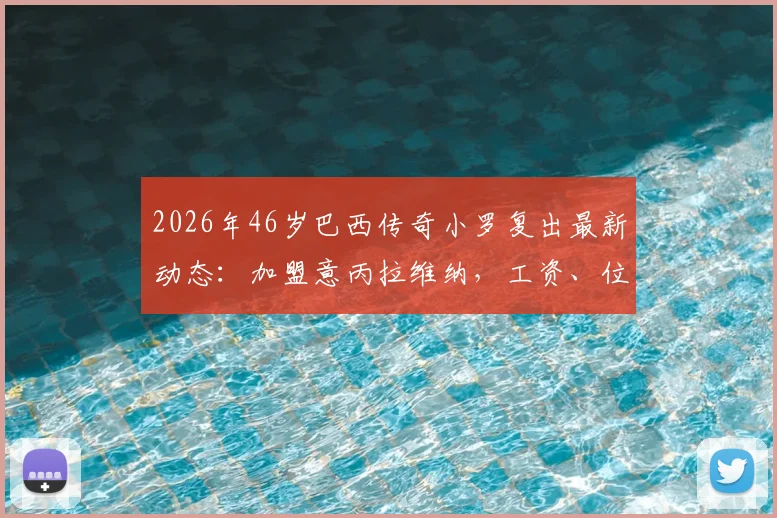 2026年46岁巴西传奇小罗复出最新动态：加盟意丙拉维纳，工资、位置及球队实力深度分析