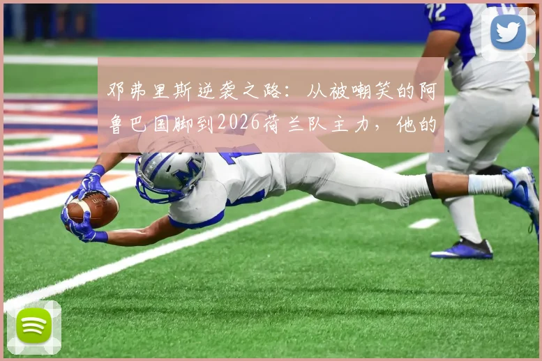 邓弗里斯逆袭之路：从被嘲笑的阿鲁巴国脚到2026荷兰队主力，他的誓言如何成真？