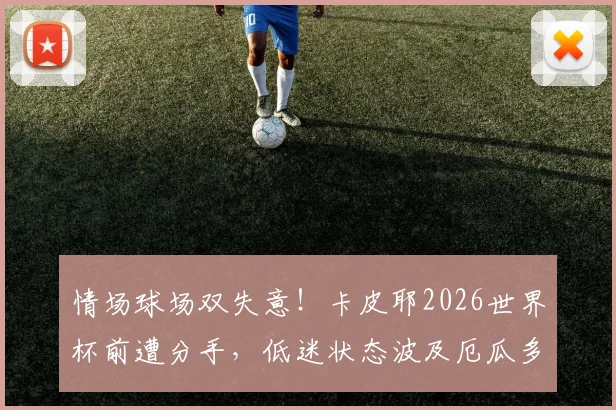 情场球场双失意！卡皮耶2026世界杯前遭分手，低迷状态波及厄瓜多尔队表现，球员心理如何影响大赛发挥？