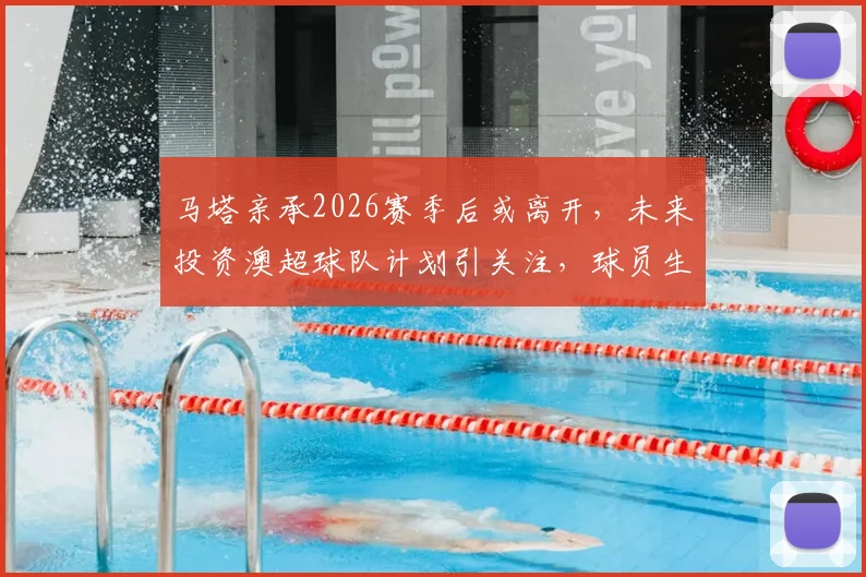 马塔亲承2026赛季后或离开，未来投资澳超球队计划引关注，球员生涯下一站解析