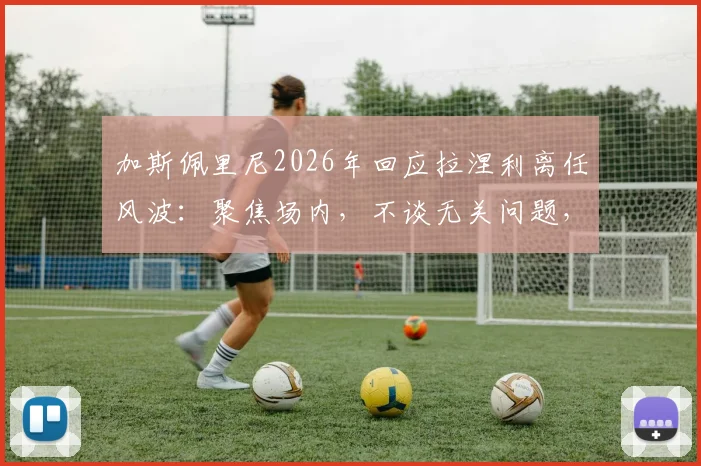 加斯佩里尼2026年回应拉涅利离任风波：聚焦场内，不谈无关问题，详解意甲主帅间微妙关系