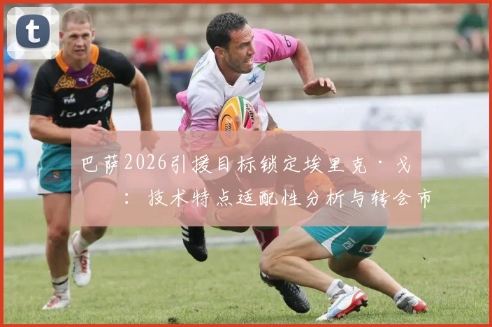 巴萨2026引援目标锁定埃里克·戈登：技术特点适配性分析与转会市场面临的真实挑战