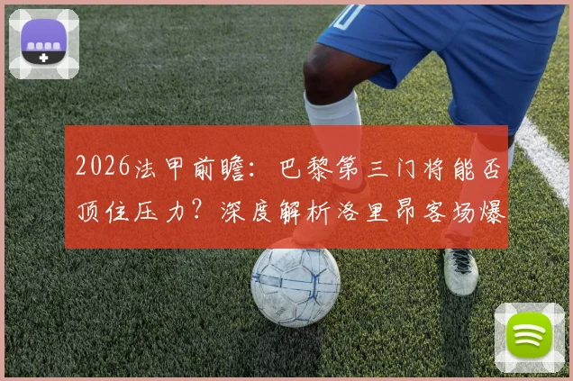 2026法甲前瞻：巴黎第三门将能否顶住压力？深度解析洛里昂客场爆冷战术与关键看点
