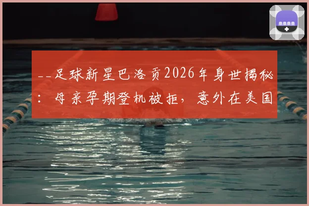 __足球新星巴洛贡2026年身世揭秘:母亲孕期登机被拒,意外在美国出生如何影响其国家队选择?__