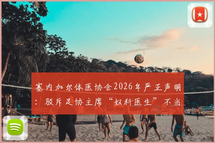 塞内加尔体医协会2026年严正声明：驳斥足协主席“妇科医生”不当言论，详解国家队队医专业资质与履历
